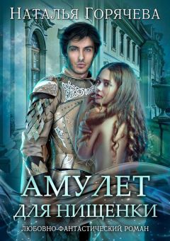 Наталья Горячева - Амулет для нищенки. Любовно-фантастический роман