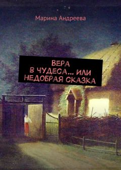 Марина Андреева - Вера в чудеса… Или недобрая сказка