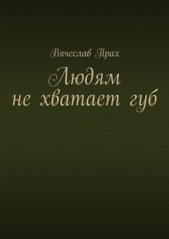 Вячеслав Прах - Людям не хватает губ