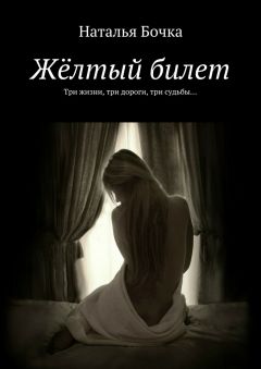 Наталья Бочка - Жёлтый билет. Три жизни, три дороги, три судьбы…