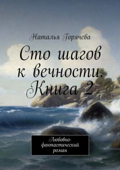 Наталья Горячева - Сто шагов к вечности. Книга 2. Любовно-фантастический роман