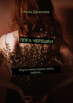 Анна Данилова - Пора черешен. Научи меня играть, жить, любить…