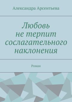 Александра Арсентьева - Любовь не терпит сослагательного наклонения. Роман