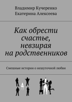 Владимир Кучеренко - Как обрести счастье, невзирая на родственников