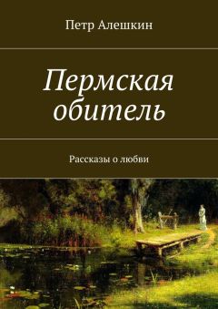 Петр Алешкин - Пермская обитель. Рассказы о любви