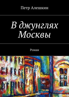 Петр Алешкин - В джунглях Москвы. Роман