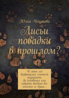 Юлия Чепухова - Лисьи повадки в прошлом? И лишь его возвращение сможет разрушить до основания или собрать воедино все осколки ее души…