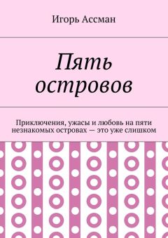 Игорь Ассман - Пять островов. Приключения, ужасы и любовь на пяти незнакомых островах – это уже слишком