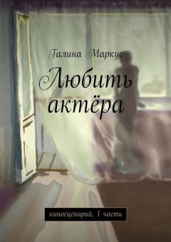 Галина Маркус - Любить актёра. киносценарий, 1 часть
