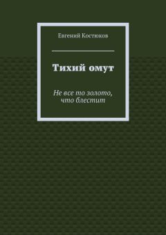 Евгений Костюков - Тихий омут. Не все то золото, что блестит