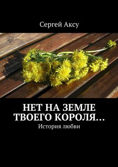 Сергей Аксу - Нет на земле твоего короля… История любви