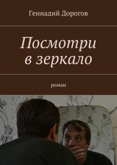 Геннадий Дорогов - Посмотри в зеркало. Роман