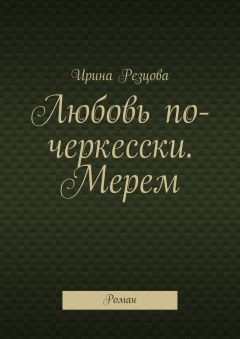 Ирина Резцова - Любовь по-черкесски. Мерем. Роман