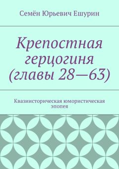 Семён Ешурин - Крепостная герцогиня (главы 28—63). Квазиисторическая юмористическая эпопея