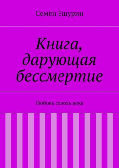 Семён Ешурин - Книга, дарующая бессмертие. Любовь сквозь века