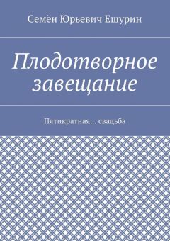 Семён Ешурин - Плодотворное завещание. Пятикратная… свадьба