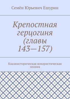 Семён Ешурин - Крепостная герцогиня (главы 143—157). Квазиисторическая юмористическая эпопея