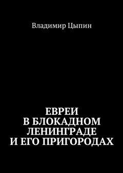 Владимир Цыпин - Евреи в блокадном Ленинграде и его пригородах
