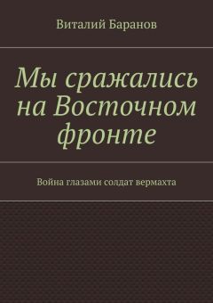 Виталий Баранов - Мы сражались на Восточном фронте. Война глазами солдат вермахта