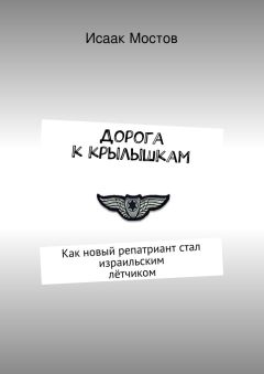 Исаак Мостов - Дорога к крылышкам. Как новый репатриант стал израильским лётчиком