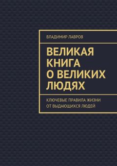 Владимир Лавров - Великая книга о великих людях. Ключевые правила жизни от выдающихся людей