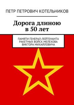 Петр Котельников - Дорога длиною в 50 лет. Памяти генерал-лейтенанта ракетных войск Мелехова Виктора Михайловича