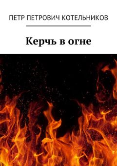Петр Котельников - Керчь в огне. Исторический роман