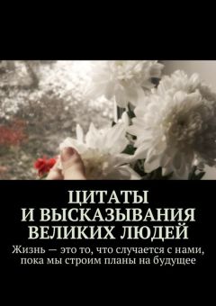 Коллектив авторов - Цитаты и высказывания великих людей