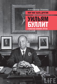 Александр Эткинд - Мир мог быть другим. Уильям Буллит в попытках изменить XX век