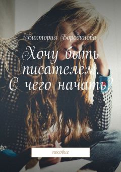 Виктория Бородинова - Хочу быть писателем. С чего начать? Пособие