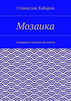 Станислав Хабаров - Мозаика. Америка глазами русского