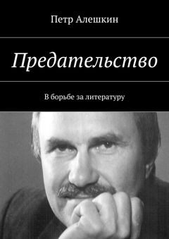 Петр Алешкин - Предательство. В борьбе за литературу