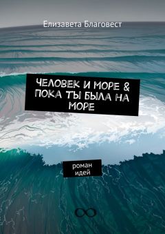 Елизавета Благовест - Человек и море &amp; Пока ты была на море. Роман идей