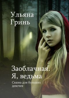 Ульяна Гринь - Заоблачная. Я, ведьма. Сказка для больших девочек