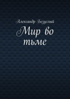 Александр Безуглый - Мир во тьме