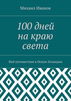 Михаил Иванов - 100 дней на краю света. Моё путешествие в Новую Зеландию