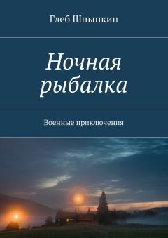 Глеб Шныпкин - Ночная рыбалка. Военные приключения