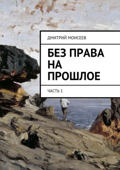 Дмитрий Моисеев - Без права на прошлое. Часть 1