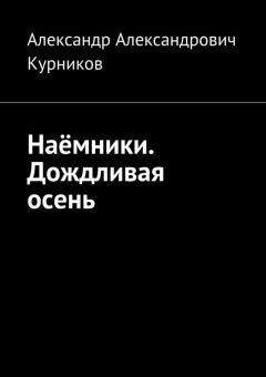Александр Курников - Наёмники. Дождливая осень