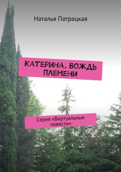 Наталья Патрацкая - Катерина. Вождь племени. Серия «Виртуальные повести»