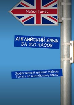 Майкл Томас - Английский язык за 100 часов. Эффективный тренинг Майкла Томаса по английскому языку