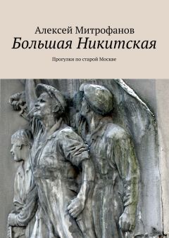 Алексей Митрофанов - Большая Никитская. Прогулки по старой Москве