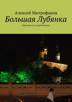 Алексей Митрофанов - Большая Лубянка. Прогулки по старой Москве