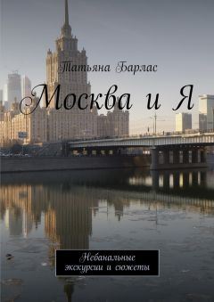 Татьяна Барлас - Москва и Я. Небанальные экскурсии и сюжеты