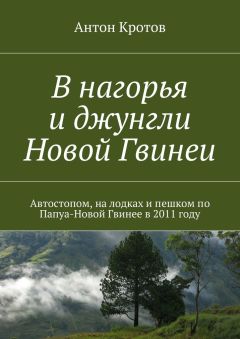 Антон Кротов - В нагорья и джунгли Новой Гвинеи