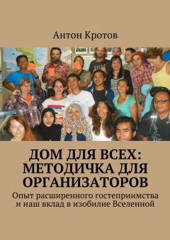 Антон Кротов - Дом для всех: методичка для организаторов. Опыт расширенного гостеприимства и наш вклад в изобилие Вселенной