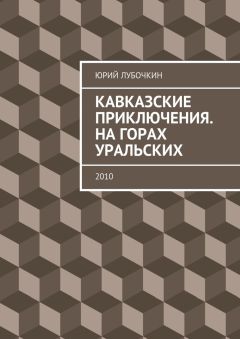 Юрий Лубочкин - Кавказские приключения. На горах Уральских. 2010