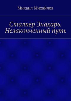Михаил Михайлов - Сталкер Знахарь. Незаконченный путь