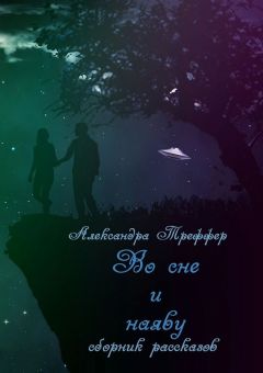 Александра Треффер - Во сне и наяву. Сборник рассказов