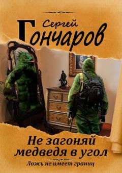Сергей Гончаров - Не загоняй медведя в угол